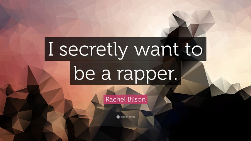 Rachel Bilson Quote: “I secretly want to be a rapper.”