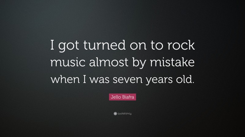 Jello Biafra Quote: “I got turned on to rock music almost by mistake when I was seven years old.”
