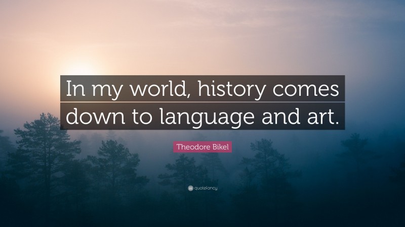 Theodore Bikel Quote: “In my world, history comes down to language and art.”