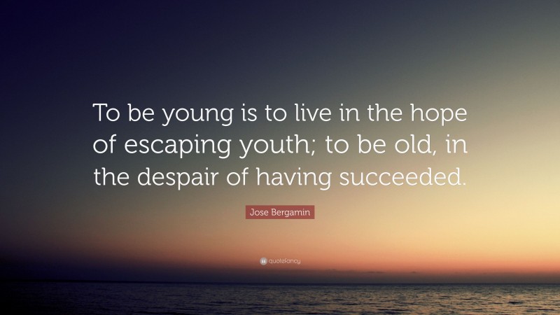 Jose Bergamin Quote: “To be young is to live in the hope of escaping youth; to be old, in the despair of having succeeded.”