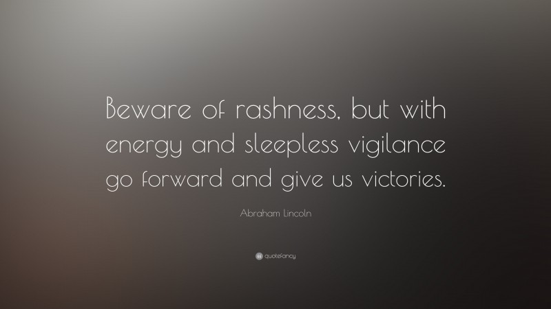Abraham Lincoln Quote: “Beware of rashness, but with energy and sleepless vigilance go forward and give us victories.”