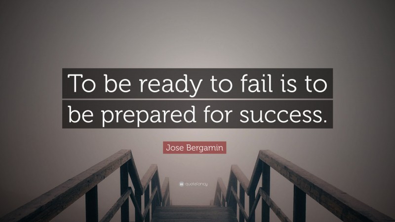 Jose Bergamin Quote: “To be ready to fail is to be prepared for success.”