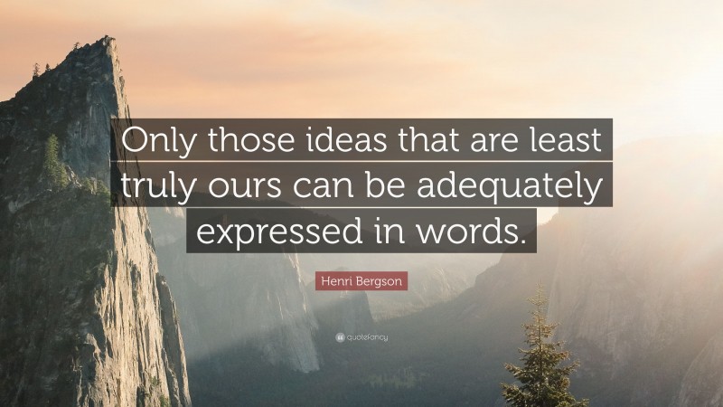 Henri Bergson Quote: “Only those ideas that are least truly ours can be adequately expressed in words.”