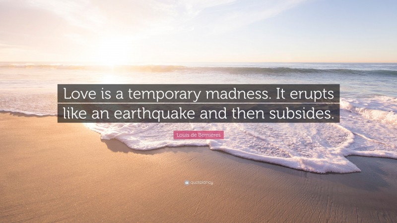 Louis de Bernières Quote: “Love is a temporary madness. It erupts like an earthquake and then subsides.”
