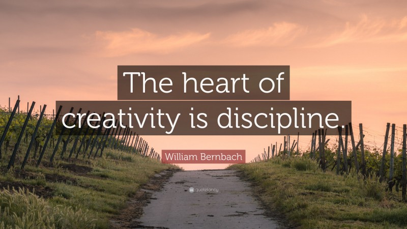 William Bernbach Quote: “The heart of creativity is discipline.”