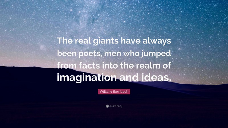 William Bernbach Quote: “The real giants have always been poets, men who jumped from facts into the realm of imagination and ideas.”