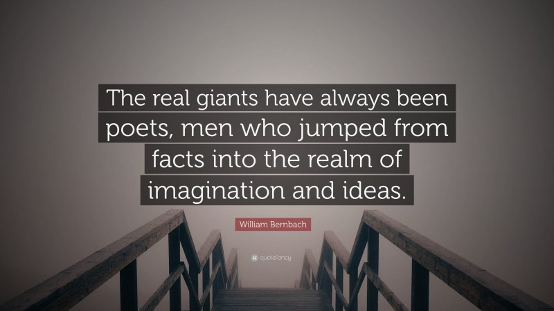 William Bernbach Quote: “The real giants have always been poets, men who jumped from facts into the realm of imagination and ideas.”