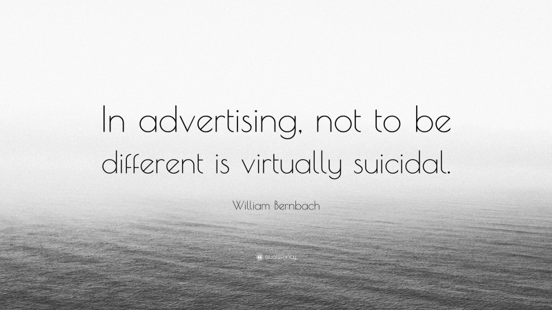 William Bernbach Quote: “In advertising, not to be different is virtually suicidal.”