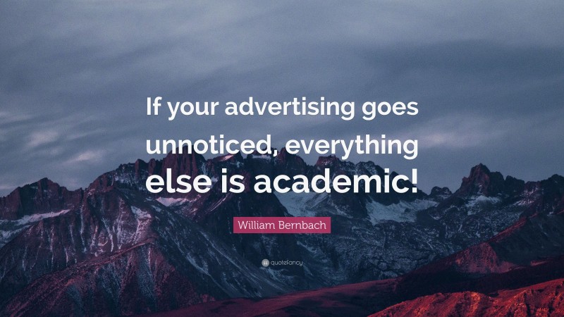 William Bernbach Quote: “If your advertising goes unnoticed, everything else is academic!”