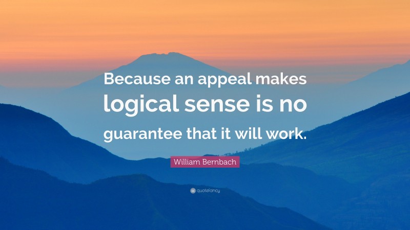 William Bernbach Quote: “Because an appeal makes logical sense is no guarantee that it will work.”