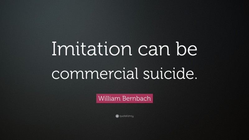 William Bernbach Quote: “Imitation can be commercial suicide.”