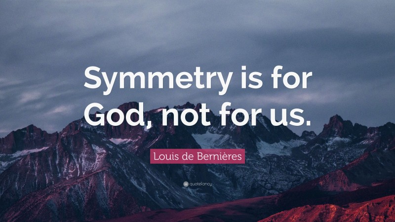Louis de Bernières Quote: “Symmetry is for God, not for us.”