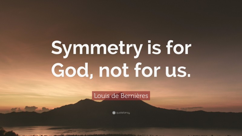 Louis de Bernières Quote: “Symmetry is for God, not for us.”