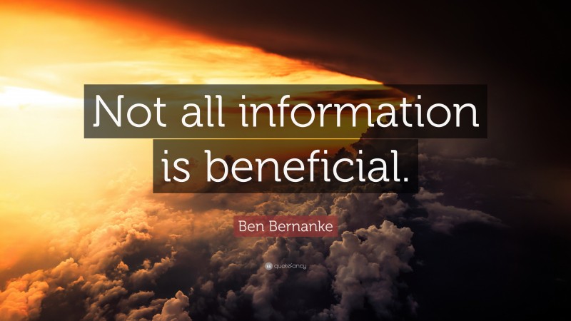 Ben Bernanke Quote: “Not all information is beneficial.”