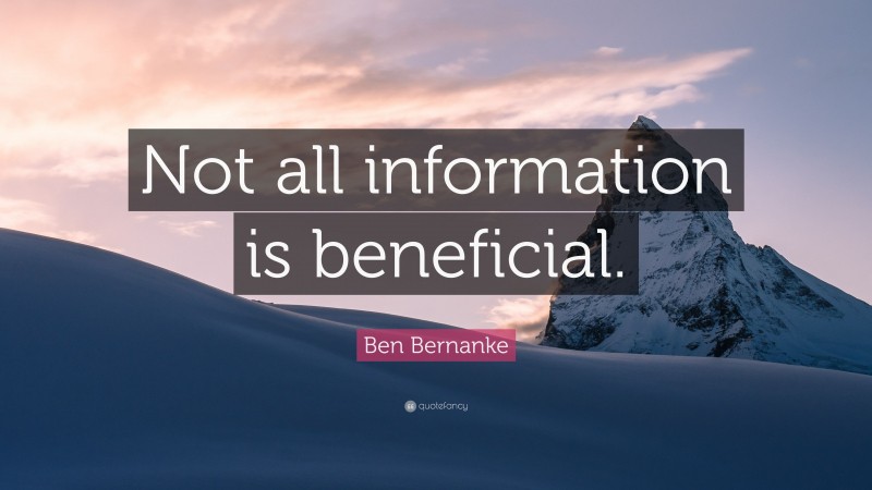 Ben Bernanke Quote: “Not all information is beneficial.”