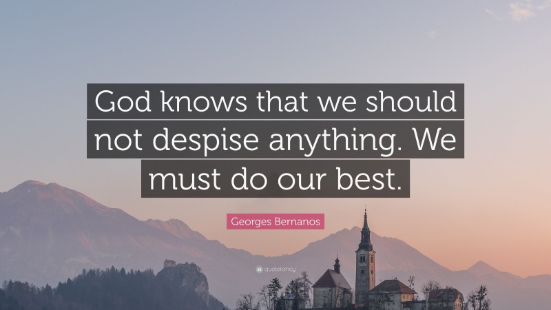Georges Bernanos Quote: “God knows that we should not despise anything. We must do our best.”