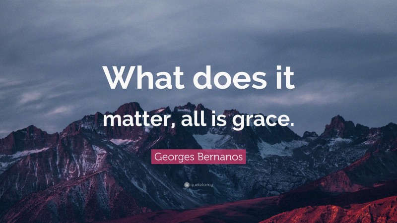 Georges Bernanos Quote: “What does it matter, all is grace.”