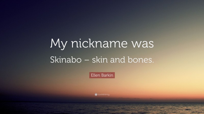 Ellen Barkin Quote: “My nickname was Skinabo – skin and bones.”