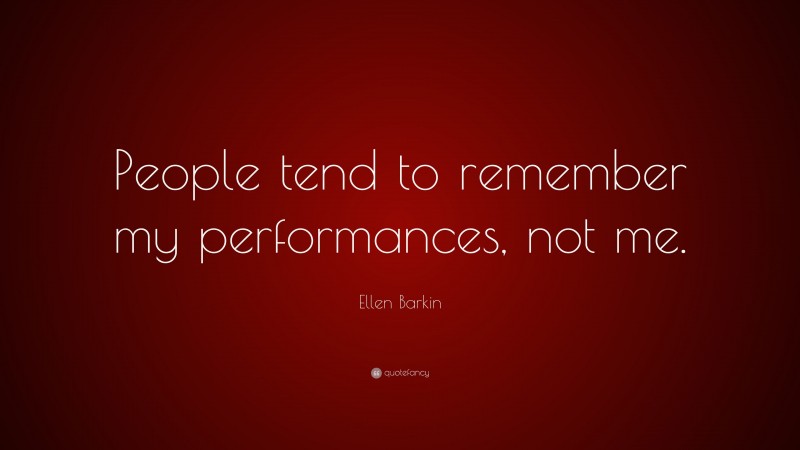 Ellen Barkin Quote: “People tend to remember my performances, not me.”