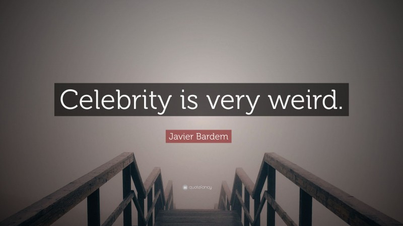 Javier Bardem Quote: “Celebrity is very weird.”