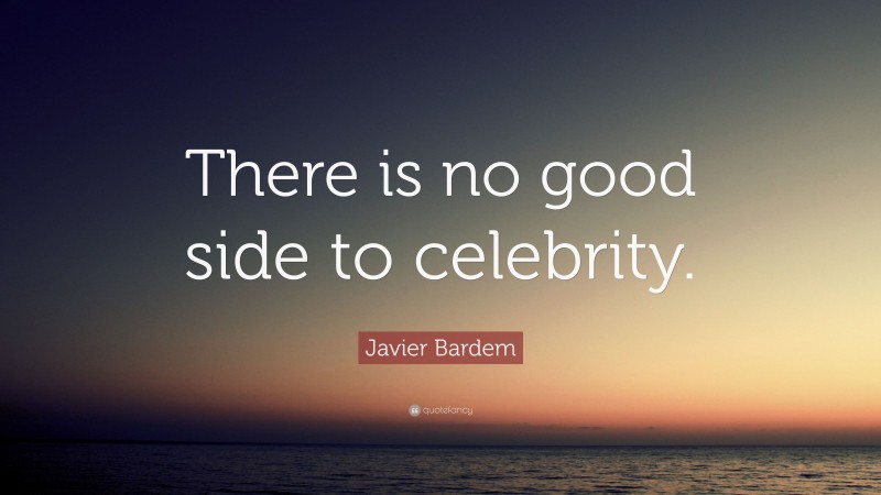 Javier Bardem Quote: “There is no good side to celebrity.”