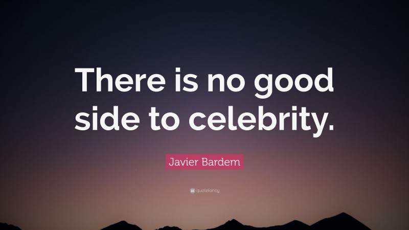 Javier Bardem Quote: “There is no good side to celebrity.”