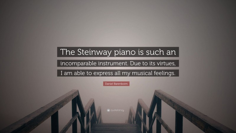 Daniel Barenboim Quote: “The Steinway piano is such an incomparable instrument. Due to its virtues, I am able to express all my musical feelings.”