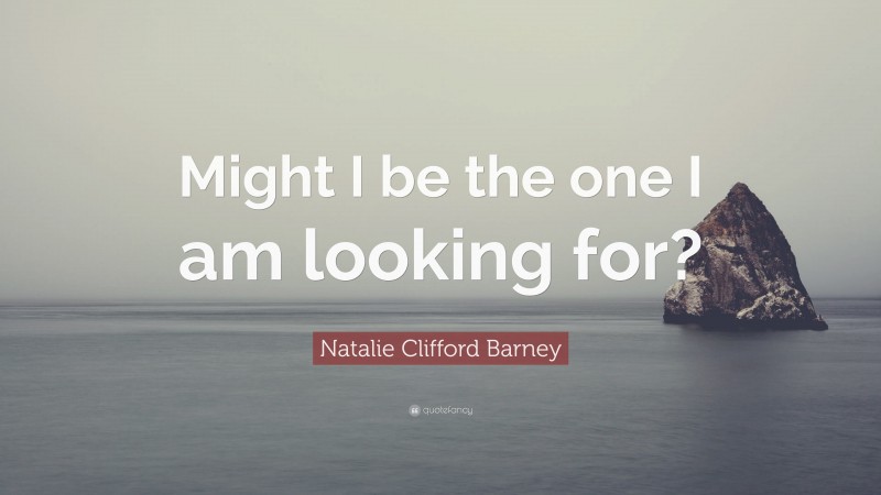 Natalie Clifford Barney Quote: “Might I be the one I am looking for?”