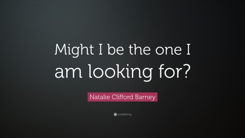 Natalie Clifford Barney Quote: “Might I be the one I am looking for?”