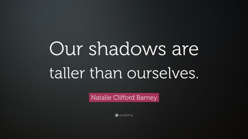 Natalie Clifford Barney Quote: “Our shadows are taller than ourselves.”