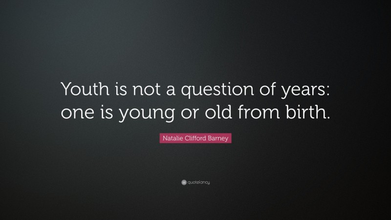 Natalie Clifford Barney Quote: “Youth is not a question of years: one is young or old from birth.”