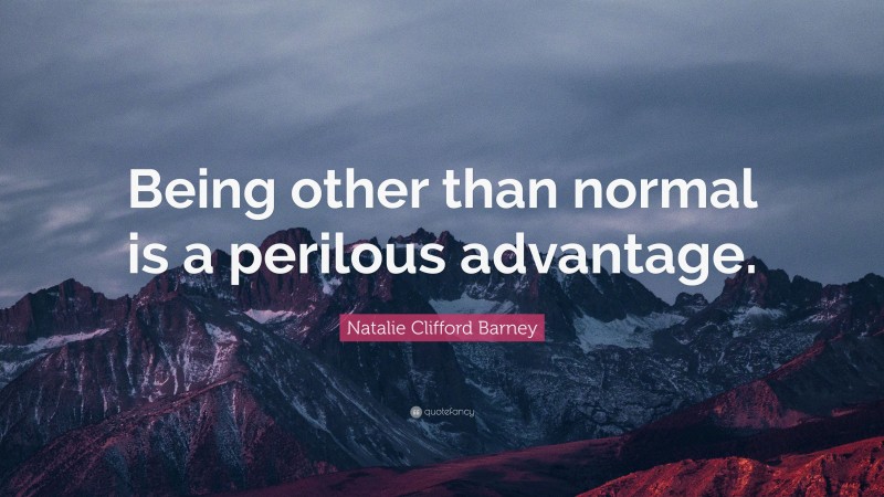 Natalie Clifford Barney Quote: “Being other than normal is a perilous advantage.”