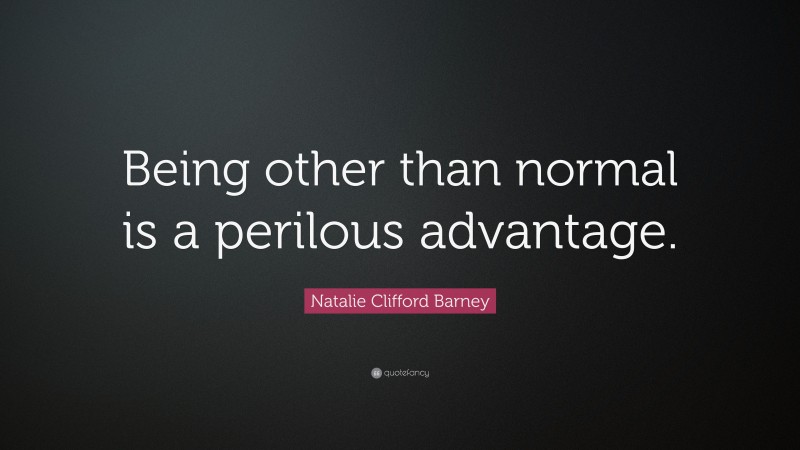 Natalie Clifford Barney Quote: “Being other than normal is a perilous advantage.”
