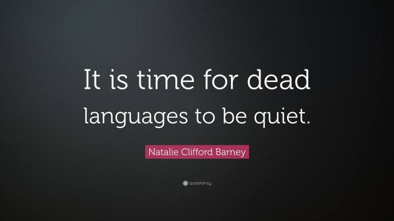 Natalie Clifford Barney Quote: “It is time for dead languages to be quiet.”