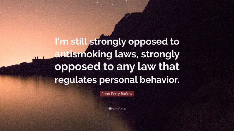 John Perry Barlow Quote: “I’m still strongly opposed to antismoking laws, strongly opposed to any law that regulates personal behavior.”