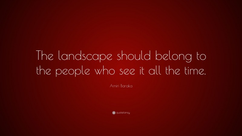 Amiri Baraka Quote: “The landscape should belong to the people who see it all the time.”
