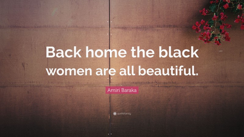 Amiri Baraka Quote: “Back home the black women are all beautiful.”