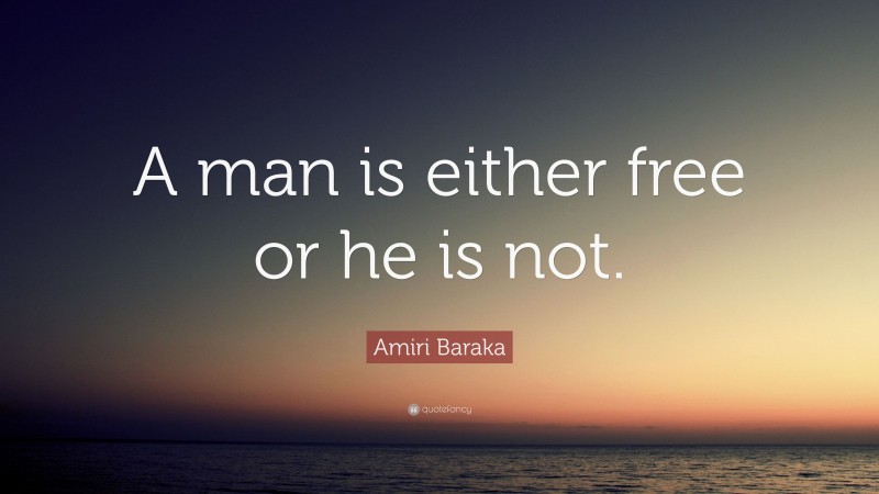 Amiri Baraka Quote: “A man is either free or he is not.”