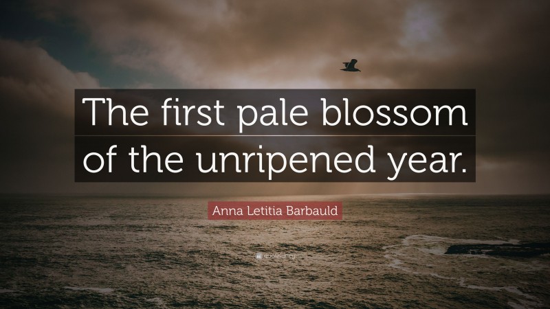 Anna Letitia Barbauld Quote: “The first pale blossom of the unripened year.”