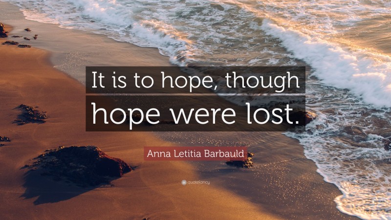 Anna Letitia Barbauld Quote: “It is to hope, though hope were lost.”