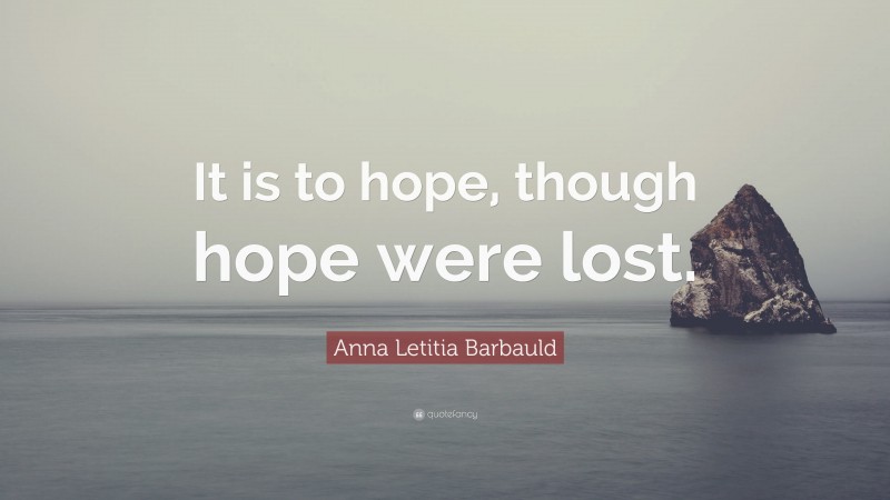 Anna Letitia Barbauld Quote: “It is to hope, though hope were lost.”