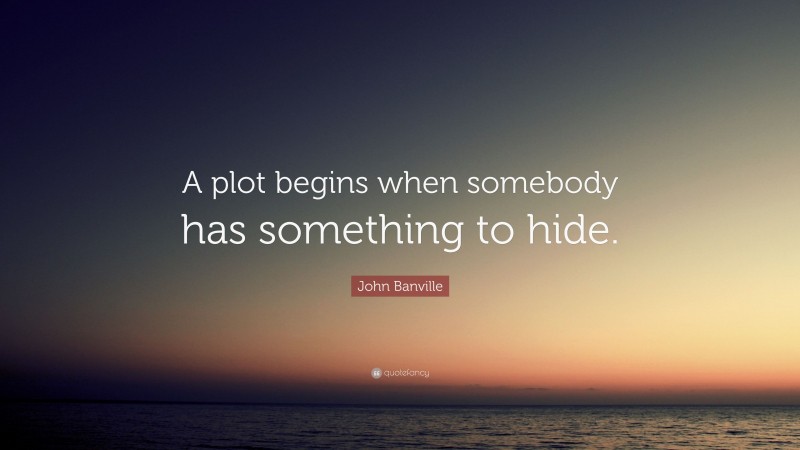 John Banville Quote: “A plot begins when somebody has something to hide.”