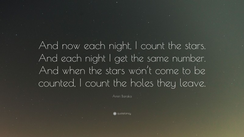 Amiri Baraka Quote: “And now each night, I count the stars. And each night I get the same number. And when the stars won’t come to be counted, I count the holes they leave.”