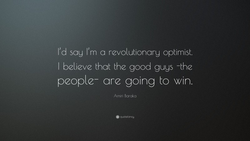 Amiri Baraka Quote: “I’d say I’m a revolutionary optimist. I believe that the good guys -the people- are going to win.”