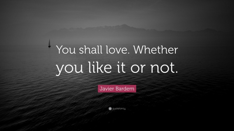 Javier Bardem Quote: “You shall love. Whether you like it or not.”