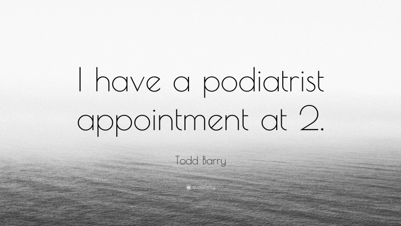 Todd Barry Quote: “I have a podiatrist appointment at 2.”