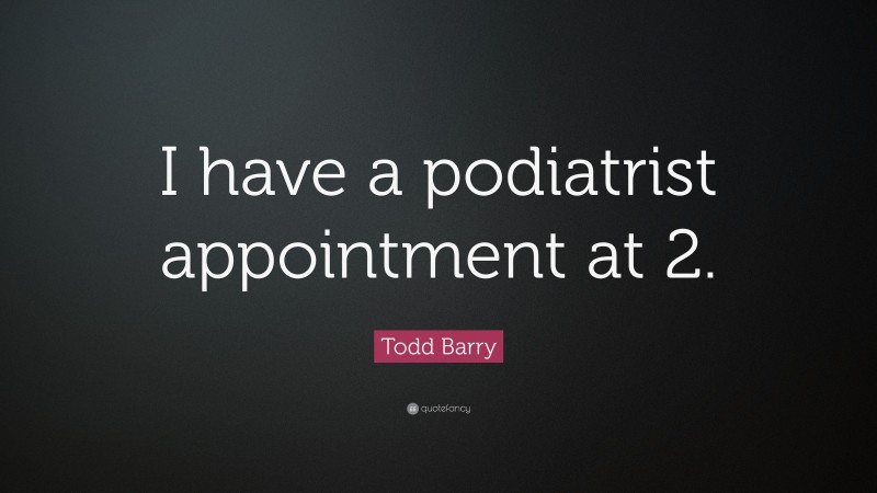 Todd Barry Quote: “I have a podiatrist appointment at 2.”
