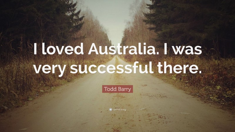 Todd Barry Quote: “I loved Australia. I was very successful there.”