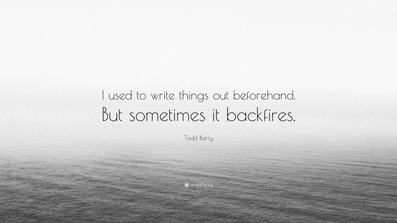 Todd Barry Quote: “I used to write things out beforehand. But sometimes it backfires.”