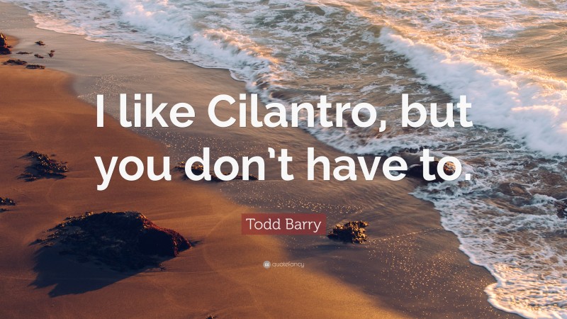 Todd Barry Quote: “I like Cilantro, but you don’t have to.”